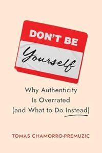 Don’t Be Yourself: Why Authenticity is Overrated cover