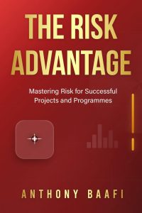 The Risk Advantage: Mastering Risk for Successful Projects and Programmes by Anthony Baafi